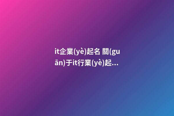 it企業(yè)起名 關(guān)于it行業(yè)起什么名字好